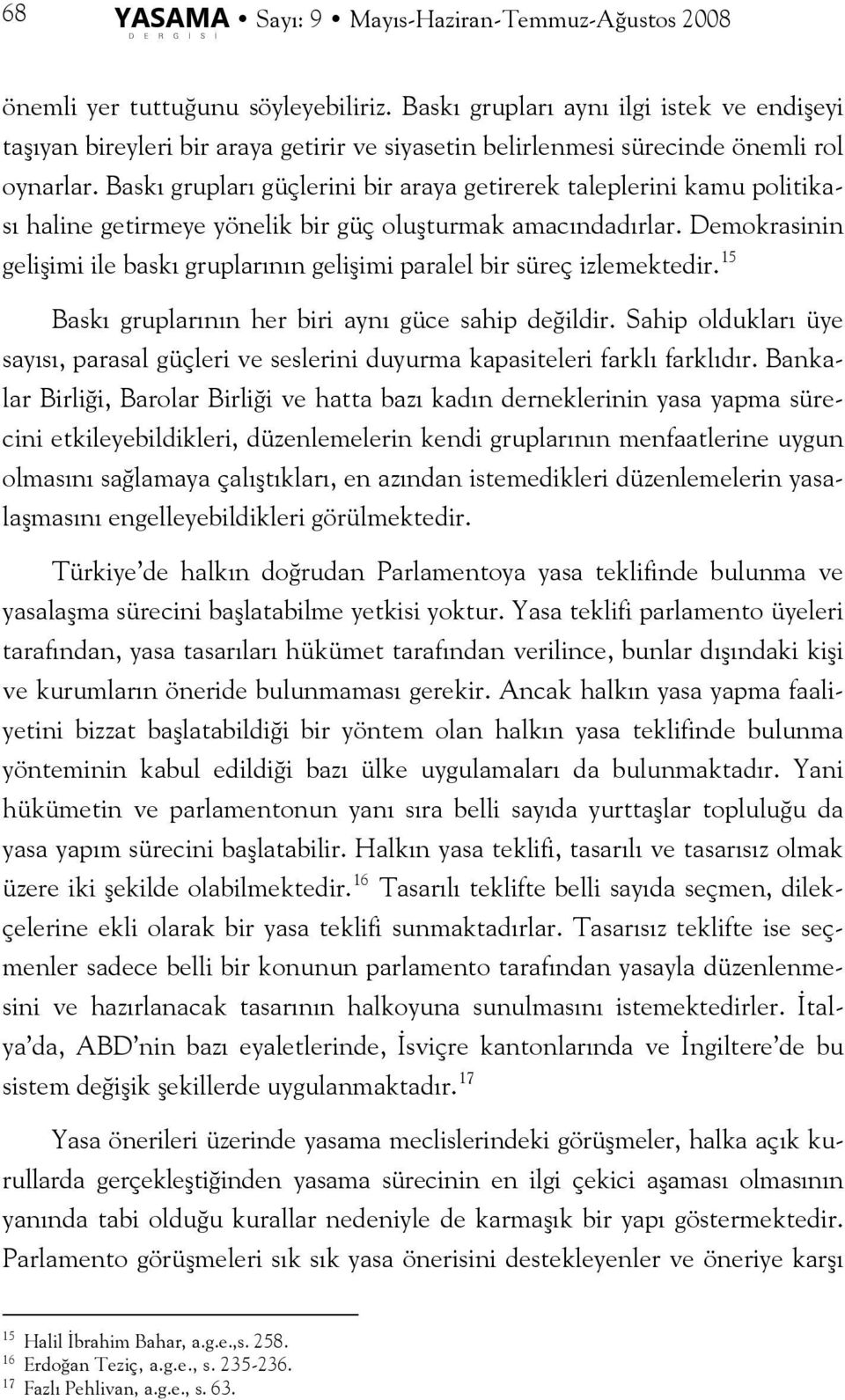 Baskı grupları güçlerini bir araya getirerek taleplerini kamu politikası haline getirmeye yönelik bir güç oluşturmak amacındadırlar.