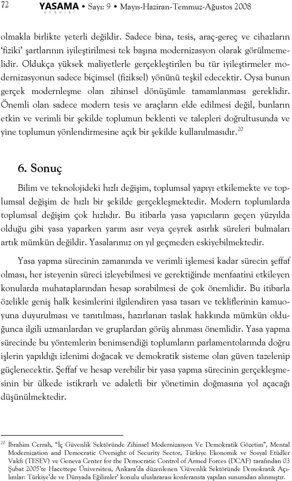 Oldukça yüksek maliyetlerle gerçekleştirilen bu tür iyileştirmeler modernizasyonun sadece biçimsel (fiziksel) yönünü teşkil edecektir.