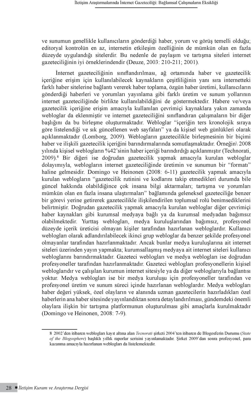 Bu nedenle de paylaşım ve tartışma siteleri internet gazeteciliğinin iyi örneklerindendir (Deuze, 2003: 210-211; 2001).