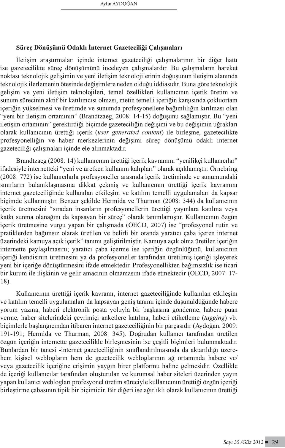 Buna göre teknolojik gelişim ve yeni iletişim teknolojileri, temel özellikleri kullanıcının içerik üretim ve sunum sürecinin aktif bir katılımcısı olması, metin temelli içeriğin karşısında çokluortam