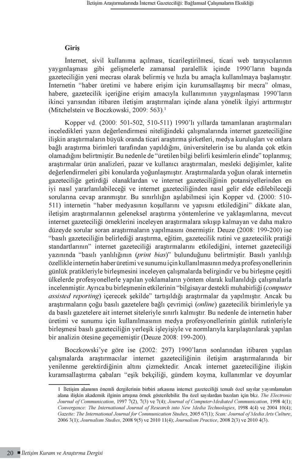 İnternetin haber üretimi ve habere erişim için kurumsallaşmış bir mecra olması, habere, gazetecilik içeriğine erişim amacıyla kullanımının yaygınlaşması 1990 ların ikinci yarısından itibaren iletişim