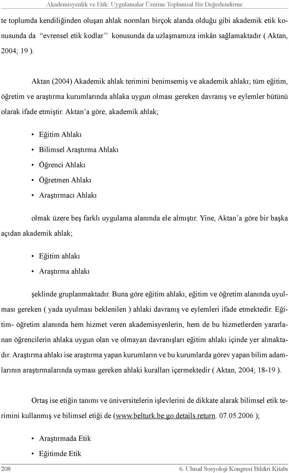 Aktan (2004) Akademik ahlak terimini benimsemiş ve akademik ahlakı; tüm eğitim, öğretim ve araştırma kurumlarında ahlaka uygun olması gereken davranış ve eylemler bütünü olarak ifade etmiştir.