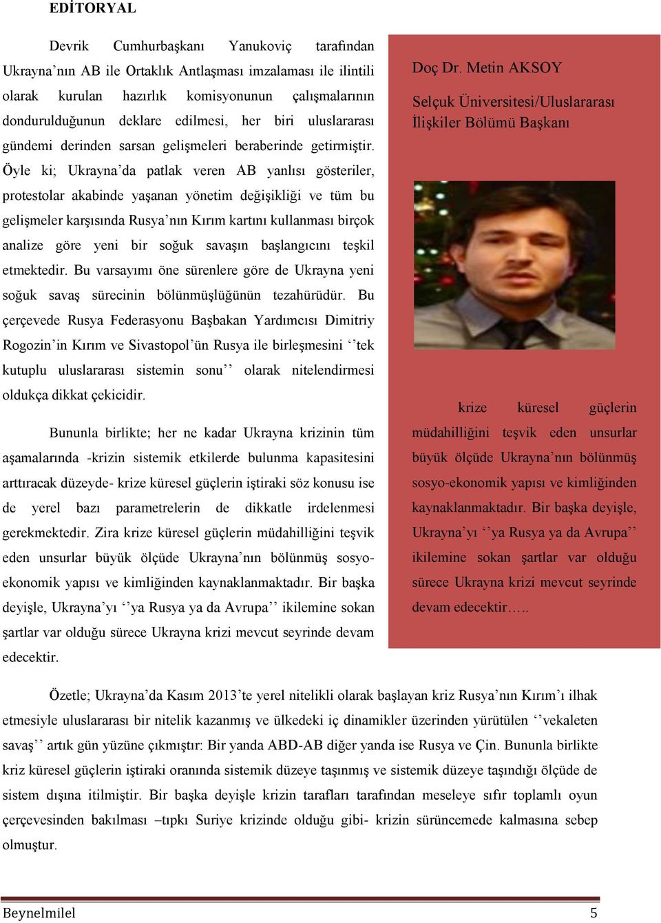 Öyle ki; Ukrayna da patlak veren AB yanlısı gösteriler, protestolar akabinde yaşanan yönetim değişikliği ve tüm bu gelişmeler karşısında Rusya nın Kırım kartını kullanması birçok analize göre yeni