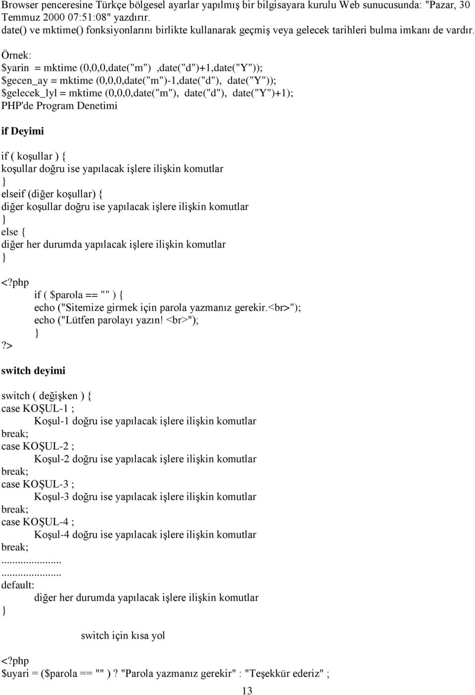 Örnek: $yarin = mktime (0,0,0,date("m"),date("d")+1,date("Y")); $gecen_ay = mktime (0,0,0,date("m")-1,date("d"), date("y")); $gelecek_lyl = mktime (0,0,0,date("m"), date("d"), date("y")+1); PHP'de