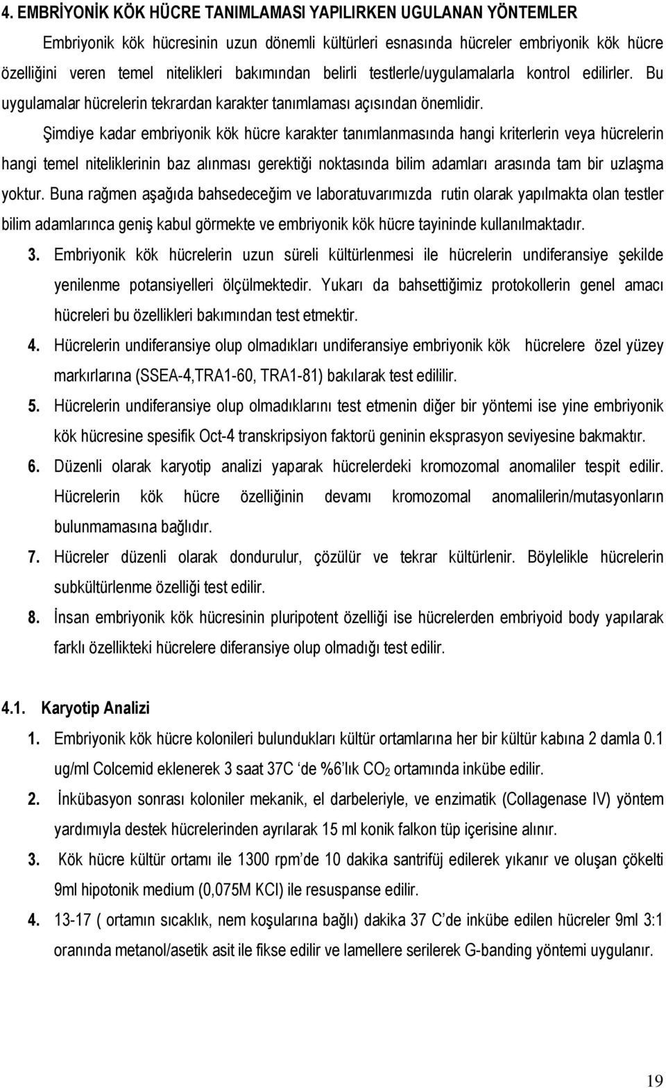 Şimdiye kadar embriyonik kök hücre karakter tanımlanmasında hangi kriterlerin veya hücrelerin hangi temel niteliklerinin baz alınması gerektiği noktasında bilim adamları arasında tam bir uzlaşma