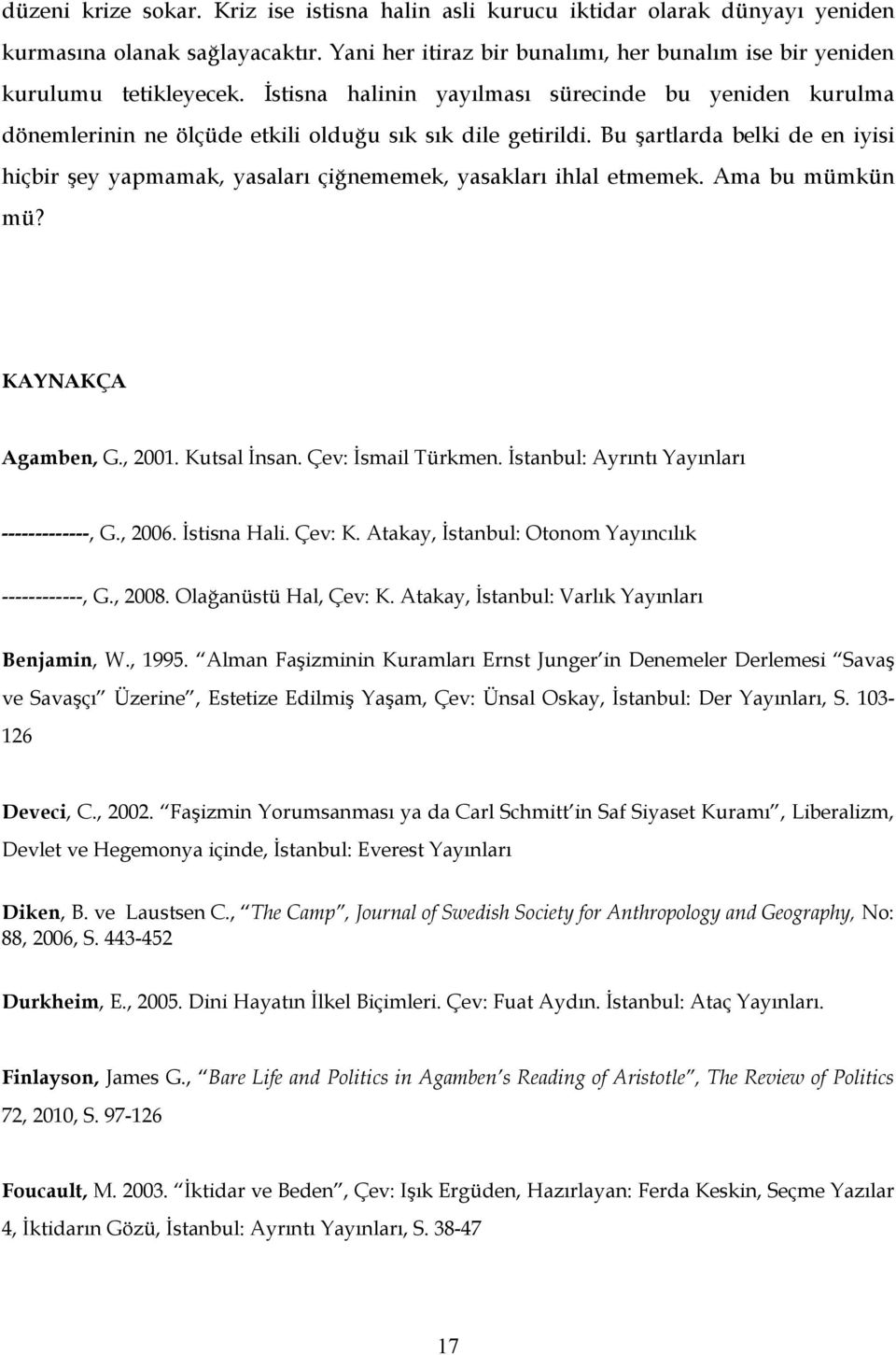 Bu şartlarda belki de en iyisi hiçbir şey yapmamak, yasaları çiğnememek, yasakları ihlal etmemek. Ama bu mümkün mü? KAYNAKÇA Agamben, G., 2001. Kutsal İnsan. Çev: İsmail Türkmen.