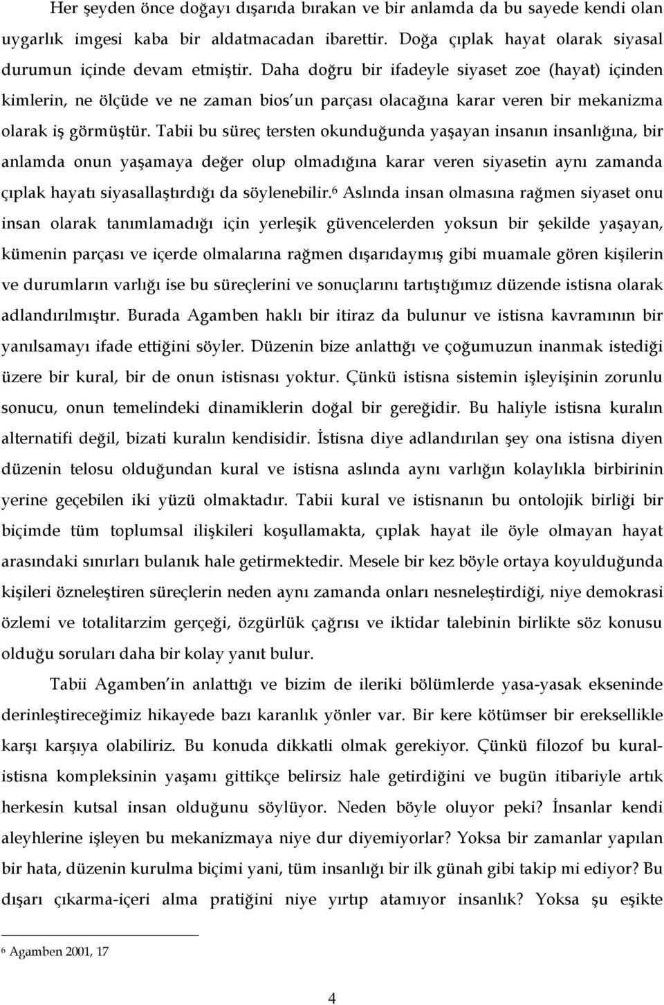 Tabii bu süreç tersten okunduğunda yaşayan insanın insanlığına, bir anlamda onun yaşamaya değer olup olmadığına karar veren siyasetin aynı zamanda çıplak hayatı siyasallaştırdığı da söylenebilir.