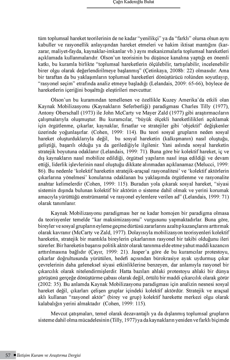 Olson un teorisinin bu düşünce kanalına yaptığı en önemli katkı, bu kuramla birlikte toplumsal hareketlerin ölçülebilir, tartışılabilir, incelenebilir birer olgu olarak değerlendirilmeye başlanmış