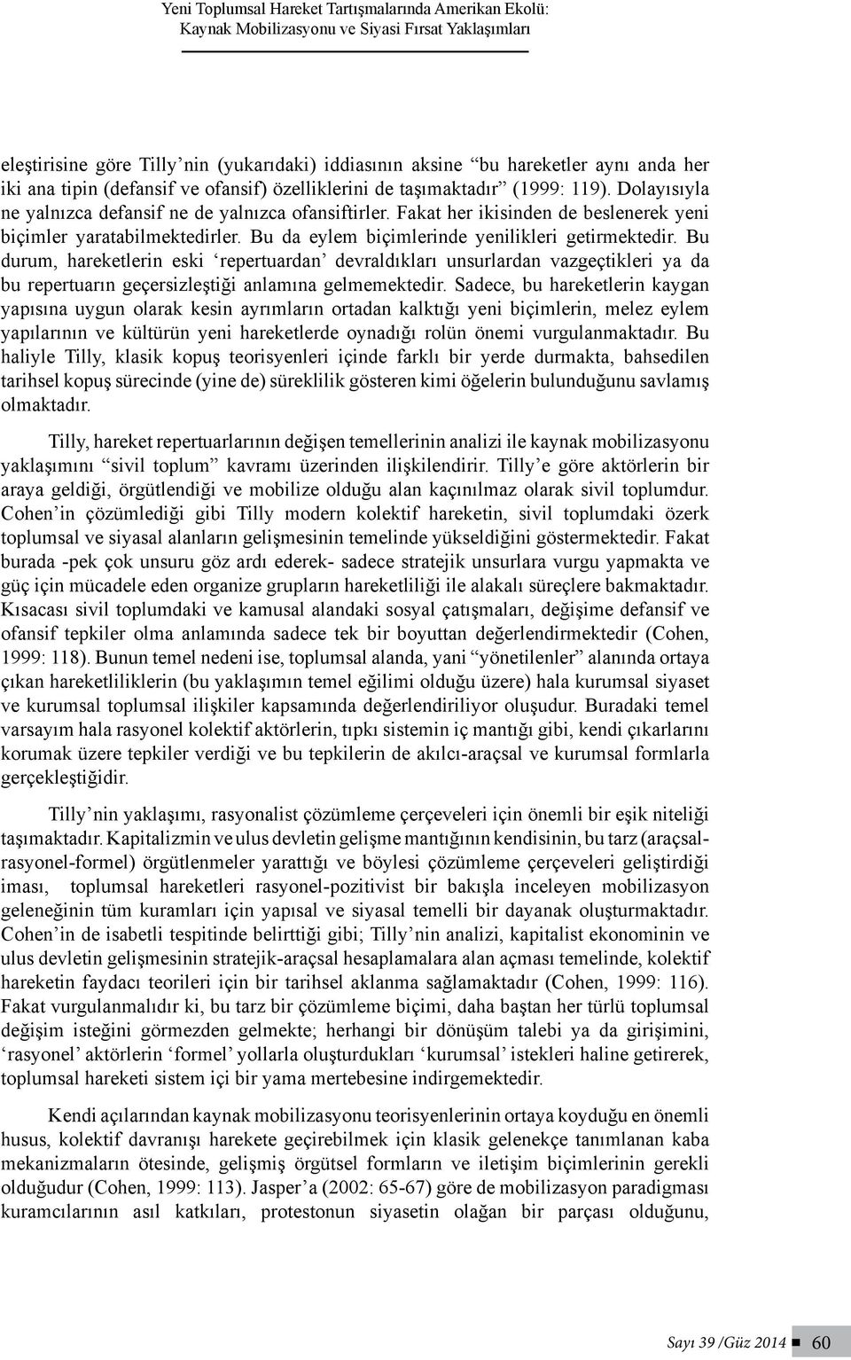 Fakat her ikisinden de beslenerek yeni biçimler yaratabilmektedirler. Bu da eylem biçimlerinde yenilikleri getirmektedir.