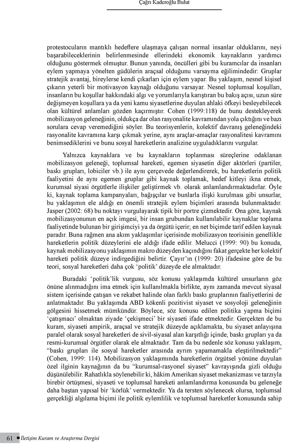 Bunun yanında, öncülleri gibi bu kuramcılar da insanları eylem yapmaya yönelten güdülerin araçsal olduğunu varsayma eğilimindedir: Gruplar stratejik avantaj, bireylerse kendi çıkarları için eylem