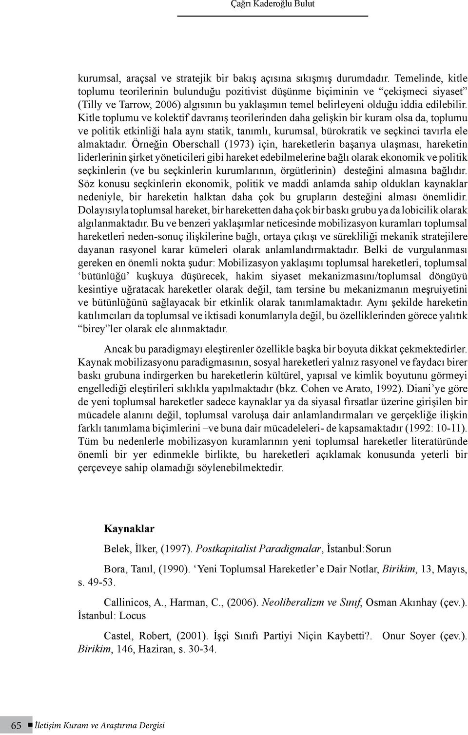 Kitle toplumu ve kolektif davranış teorilerinden daha gelişkin bir kuram olsa da, toplumu ve politik etkinliği hala aynı statik, tanımlı, kurumsal, bürokratik ve seçkinci tavırla ele almaktadır.