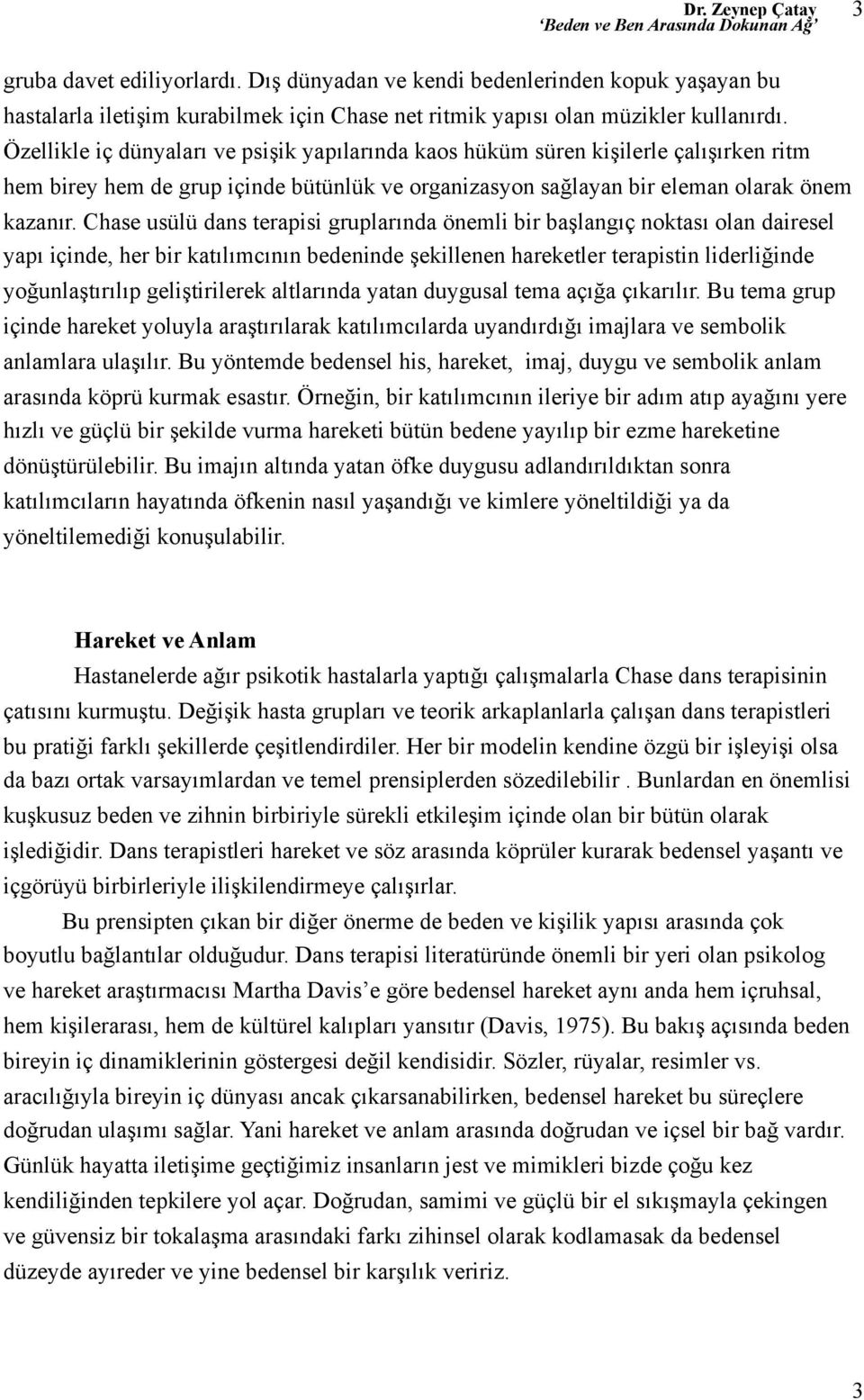 Chase usülü dans terapisi gruplarında önemli bir başlangıç noktası olan dairesel yapı içinde, her bir katılımcının bedeninde şekillenen hareketler terapistin liderliğinde yoğunlaştırılıp