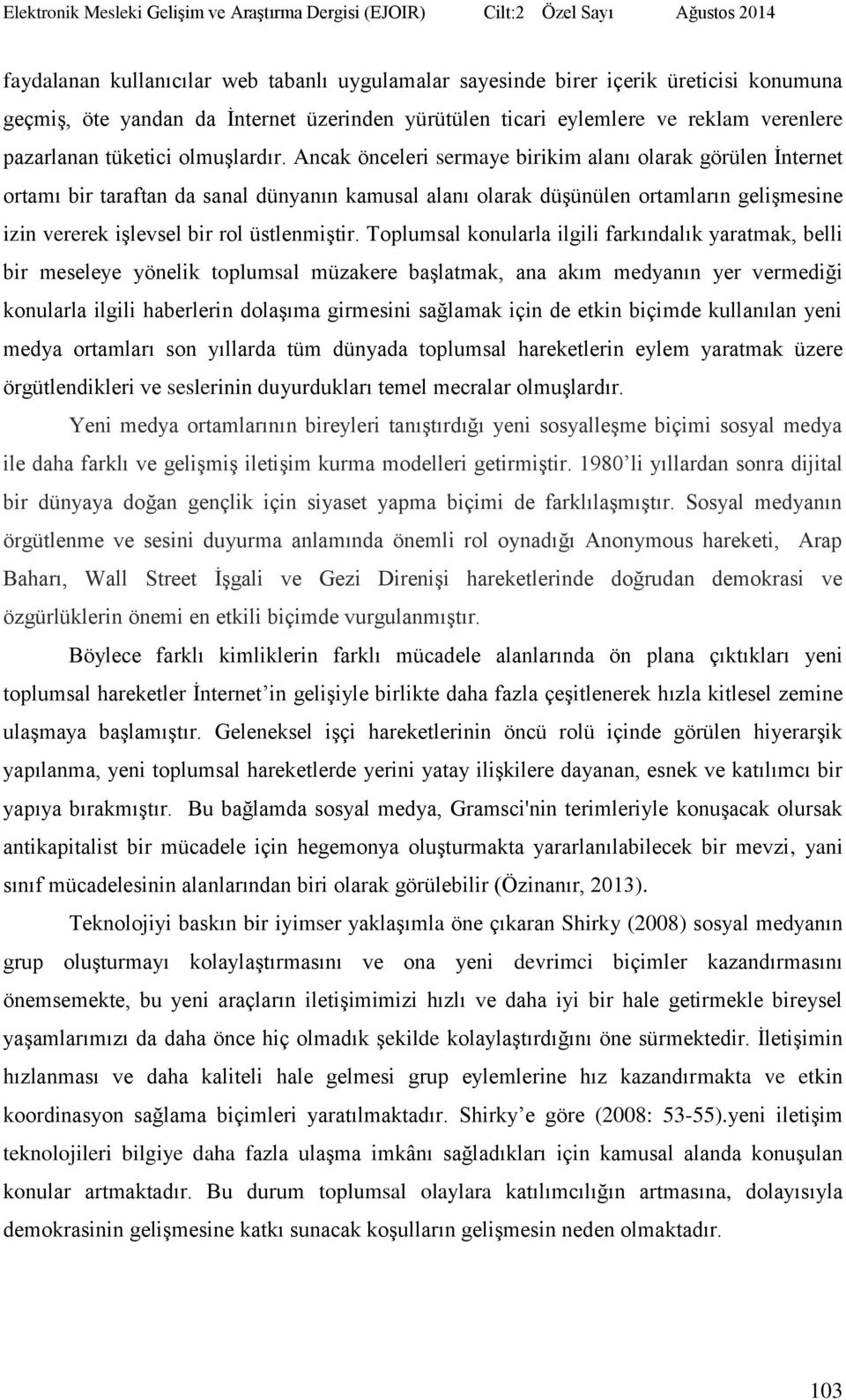 Ancak önceleri sermaye birikim alanı olarak görülen İnternet ortamı bir taraftan da sanal dünyanın kamusal alanı olarak düşünülen ortamların gelişmesine izin vererek işlevsel bir rol üstlenmiştir.