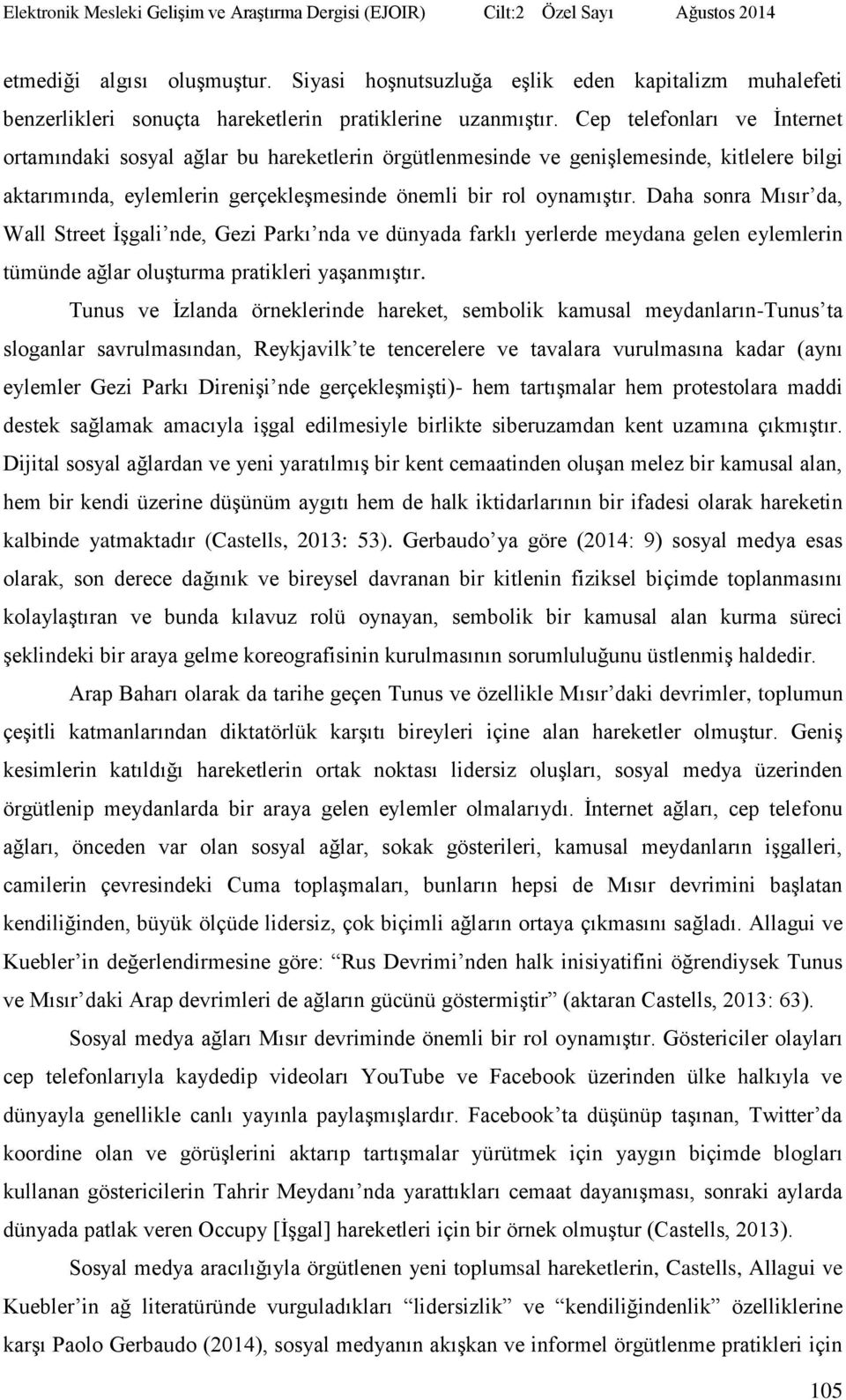 Daha sonra Mısır da, Wall Street İşgali nde, Gezi Parkı nda ve dünyada farklı yerlerde meydana gelen eylemlerin tümünde ağlar oluşturma pratikleri yaşanmıştır.