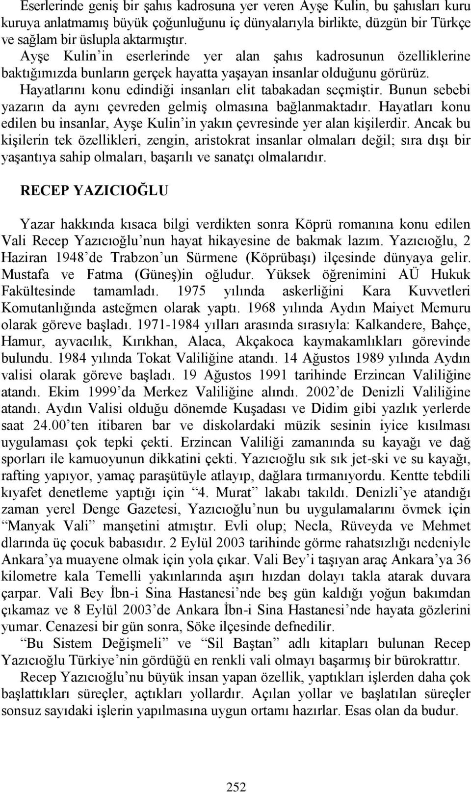 Bunun sebebi yazarın da aynı çevreden gelmiş olmasına bağlanmaktadır. Hayatları konu edilen bu insanlar, Ayşe Kulin in yakın çevresinde yer alan kişilerdir.