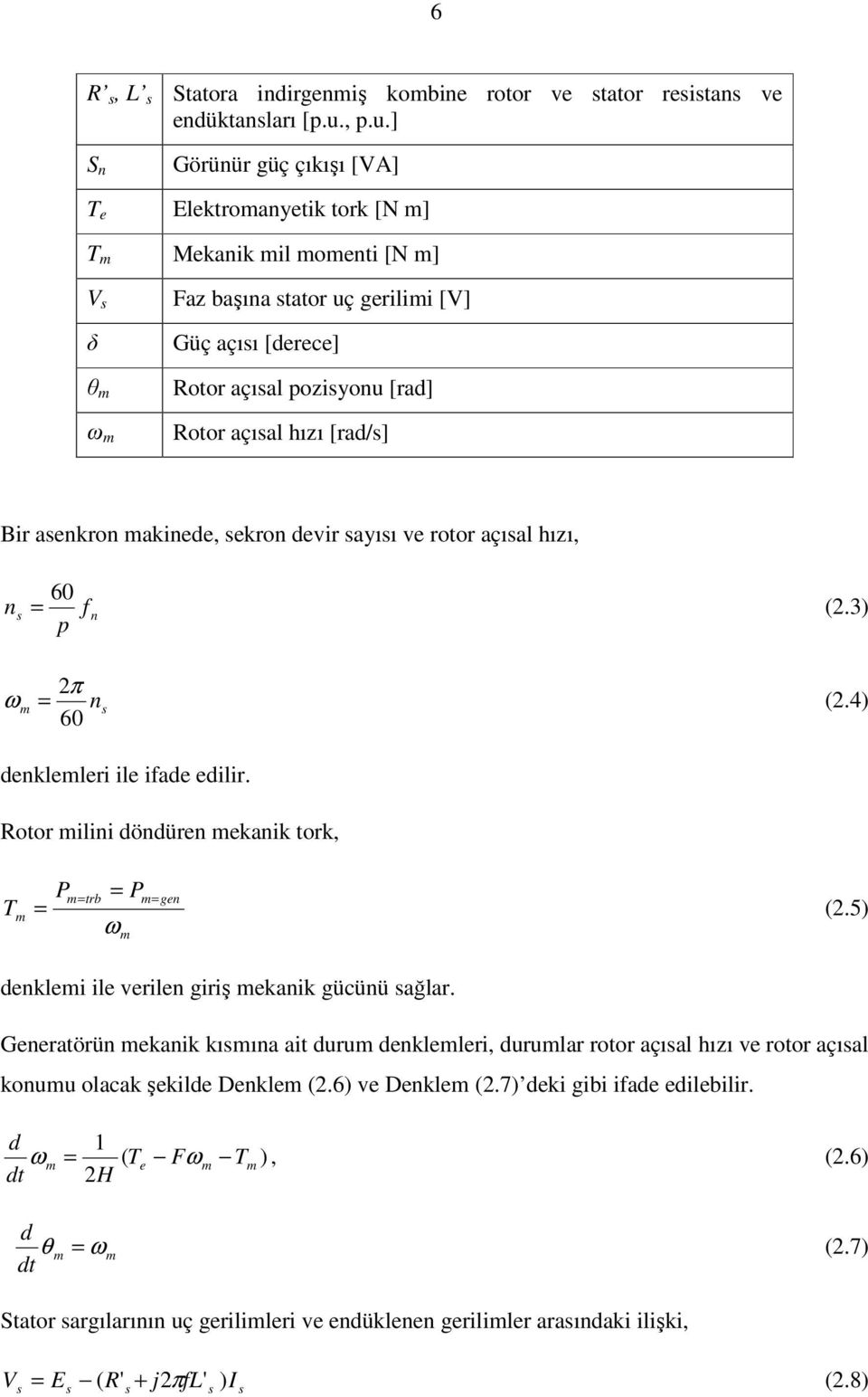 ] S n Görünür güç çıkışı [VA] T e Elektromanyetik tork [N m] T m Mekanik mil momenti [N m] V s δ θ m ω m Faz başına stator uç gerilimi [V] Güç açısı [derece] Rotor açısal pozisyonu [rad] Rotor açısal