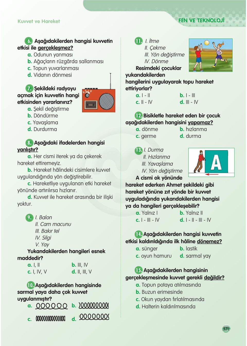 b. Hareket hâlindeki cisimlere kuvvet uyguland nda yön de ifltirebilir. c. Hareketliye uygulanan etki hareket yönünde art r l rsa h zlan r. d. Kuvvet ile hareket aras nda bir iliflki yoktur. 9. I.