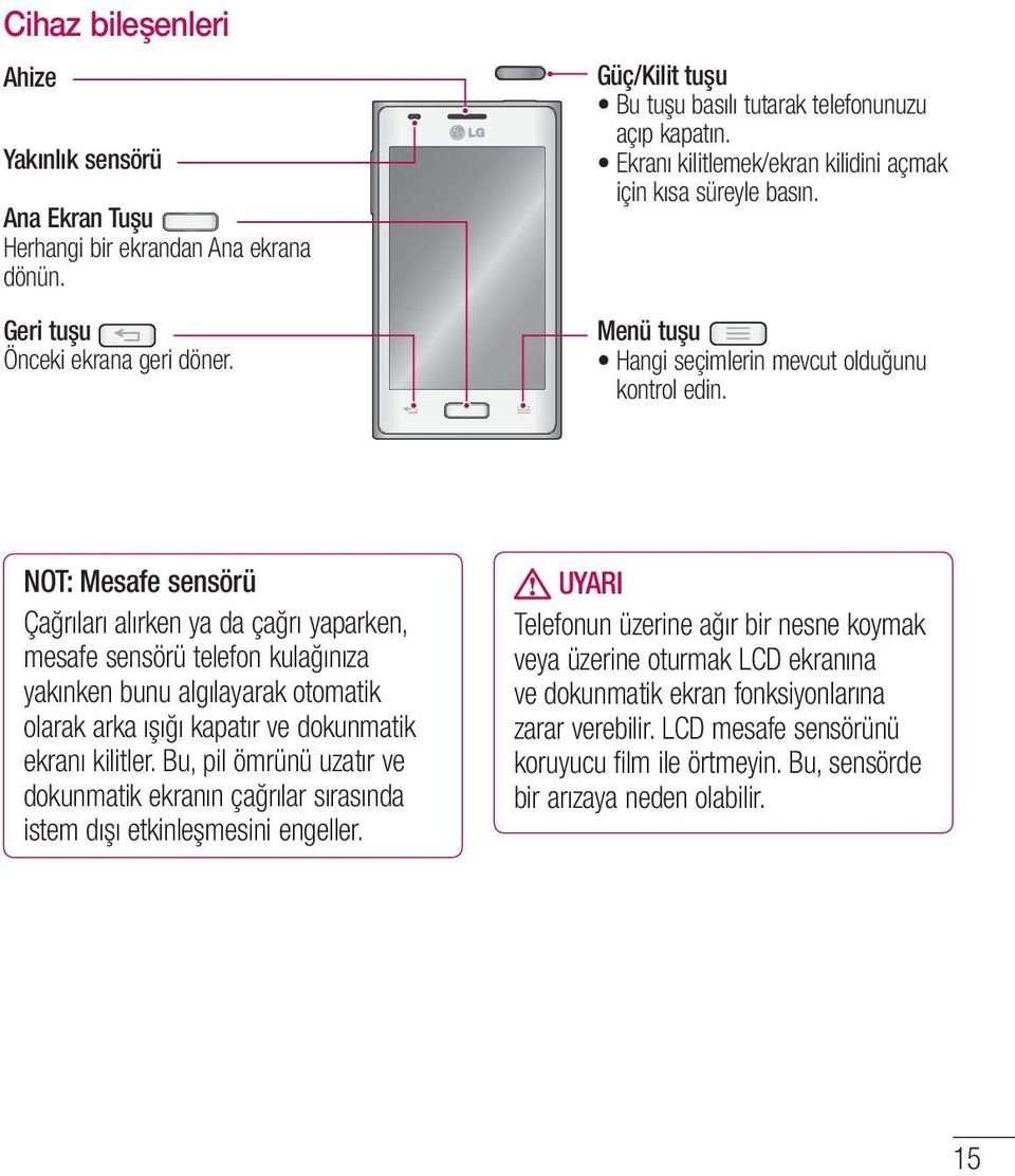 NOT: Mesafe sensörü Çağrıları alırken ya da çağrı yaparken, mesafe sensörü telefon kulağınıza yakınken bunu algılayarak otomatik olarak arka ışığı kapatır ve dokunmatik ekranı kilitler.