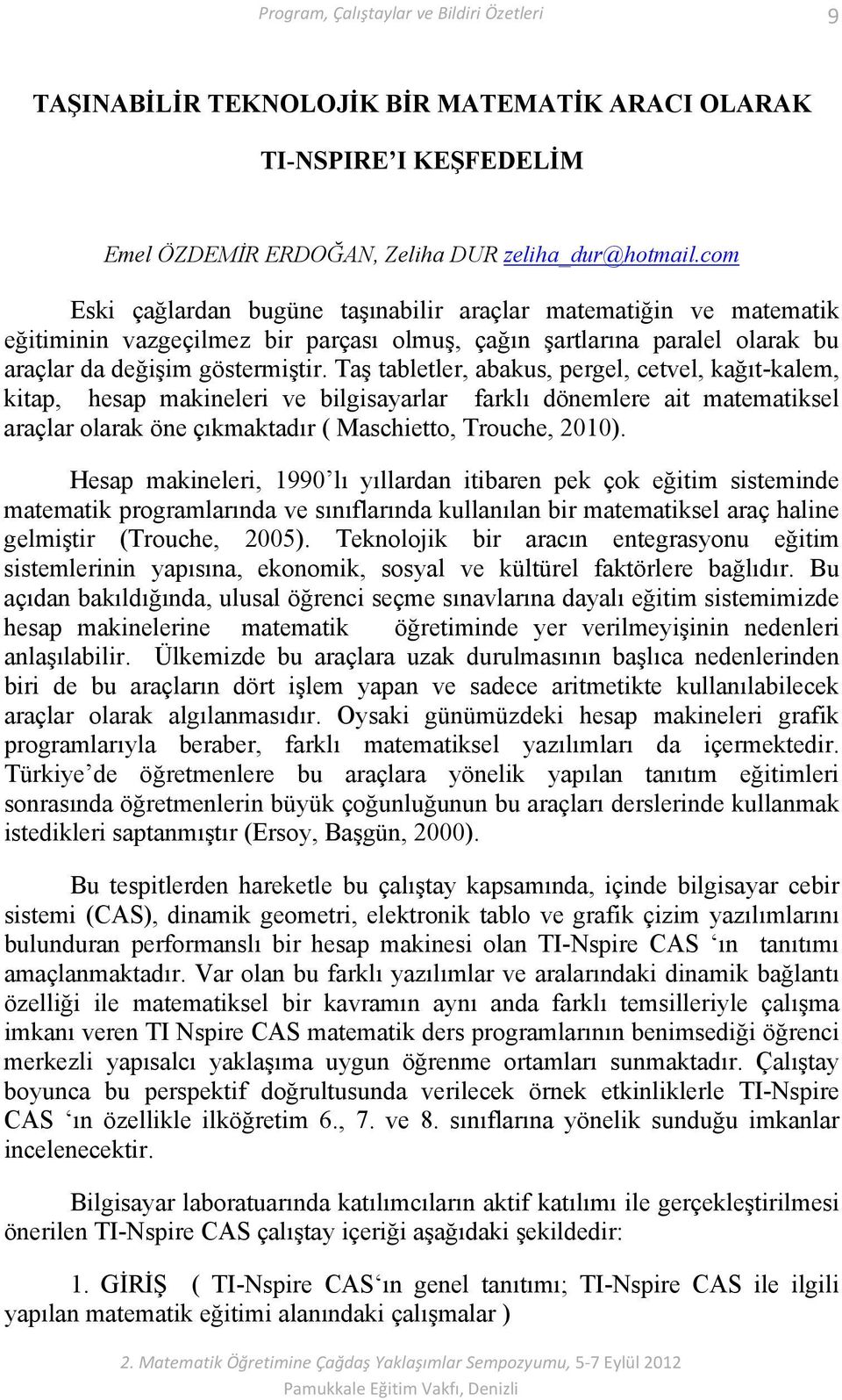 Taş tabletler, abakus, pergel, cetvel, kağıt-kalem, kitap, hesap makineleri ve bilgisayarlar farklı dönemlere ait matematiksel araçlar olarak öne çıkmaktadır ( Maschietto, Trouche, 2010).