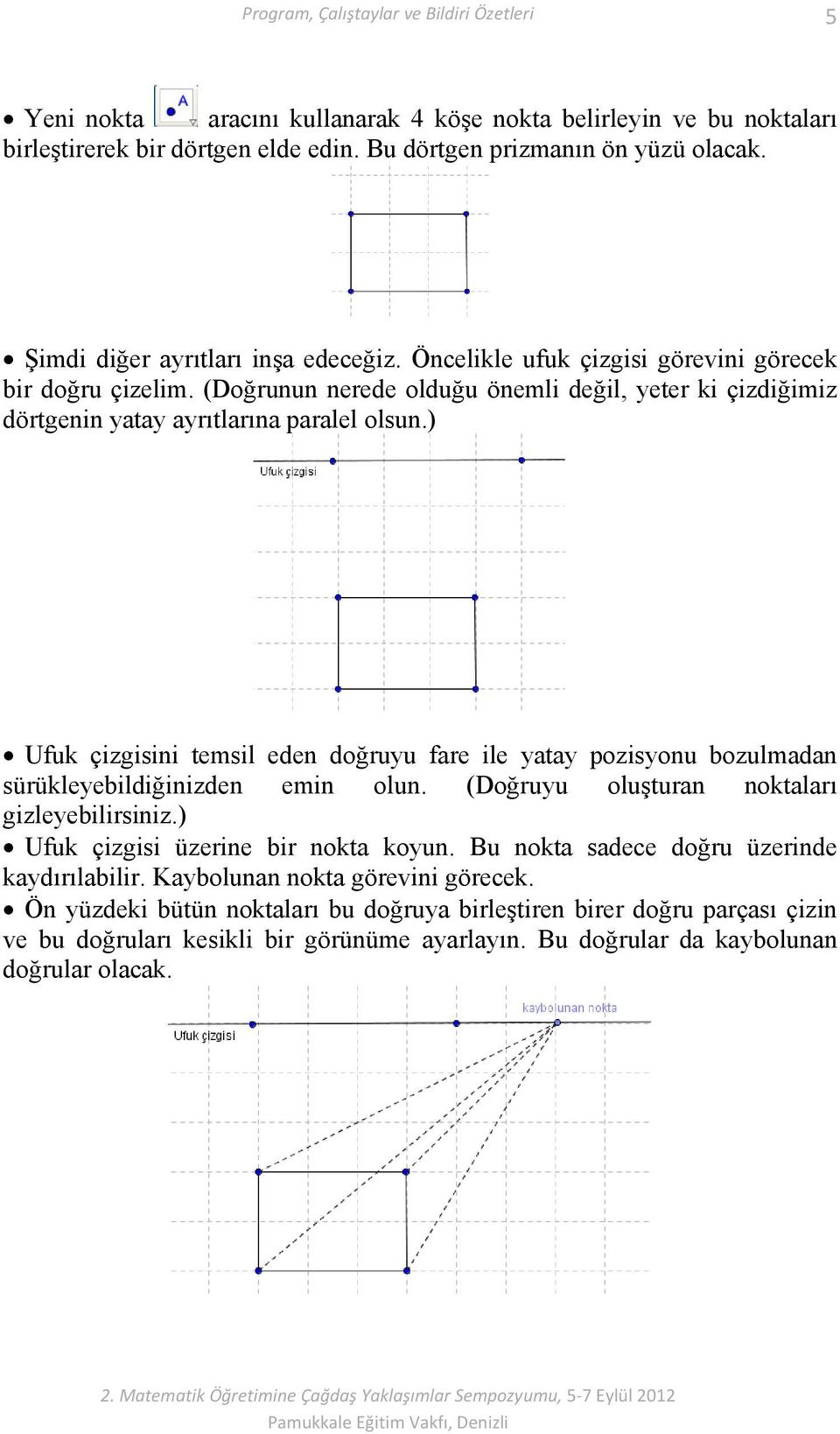 ) Ufuk çizgisini temsil eden doğruyu fare ile yatay pozisyonu bozulmadan sürükleyebildiğinizden emin olun. (Doğruyu oluşturan noktaları gizleyebilirsiniz.) Ufuk çizgisi üzerine bir nokta koyun.