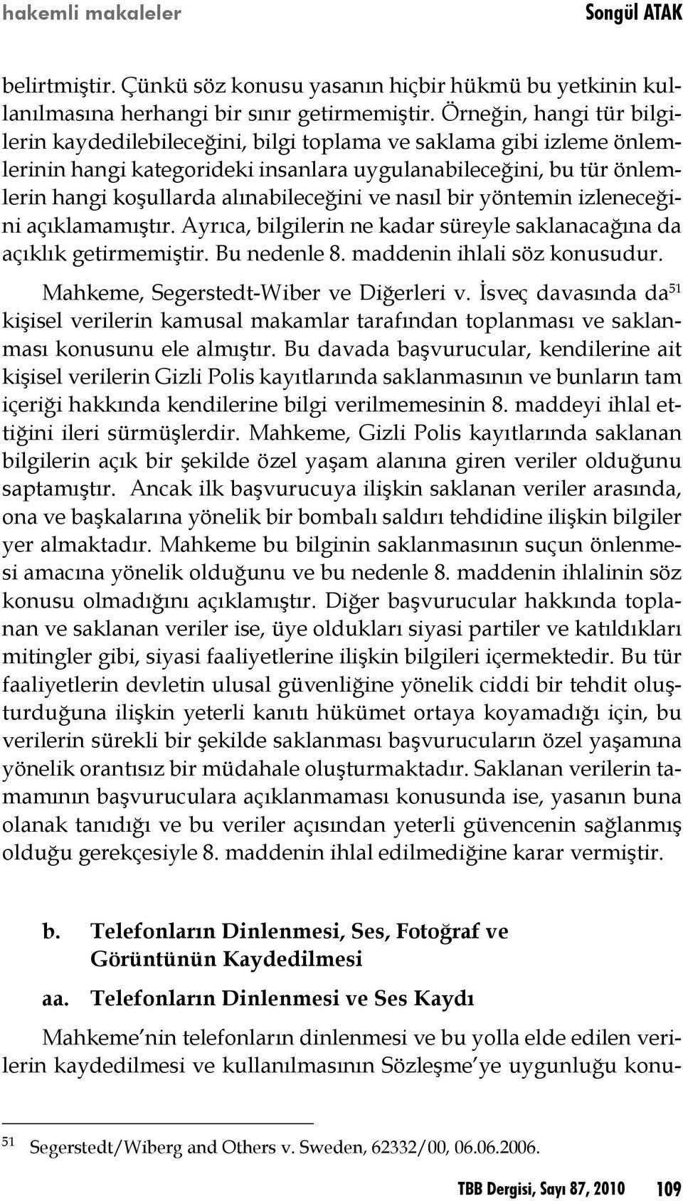 alınabileceğini ve nasıl bir yöntemin izleneceğini açıklamamıştır. Ayrıca, bilgilerin ne kadar süreyle saklanacağına da açıklık getirmemiştir. Bu nedenle 8. maddenin ihlali söz konusudur.