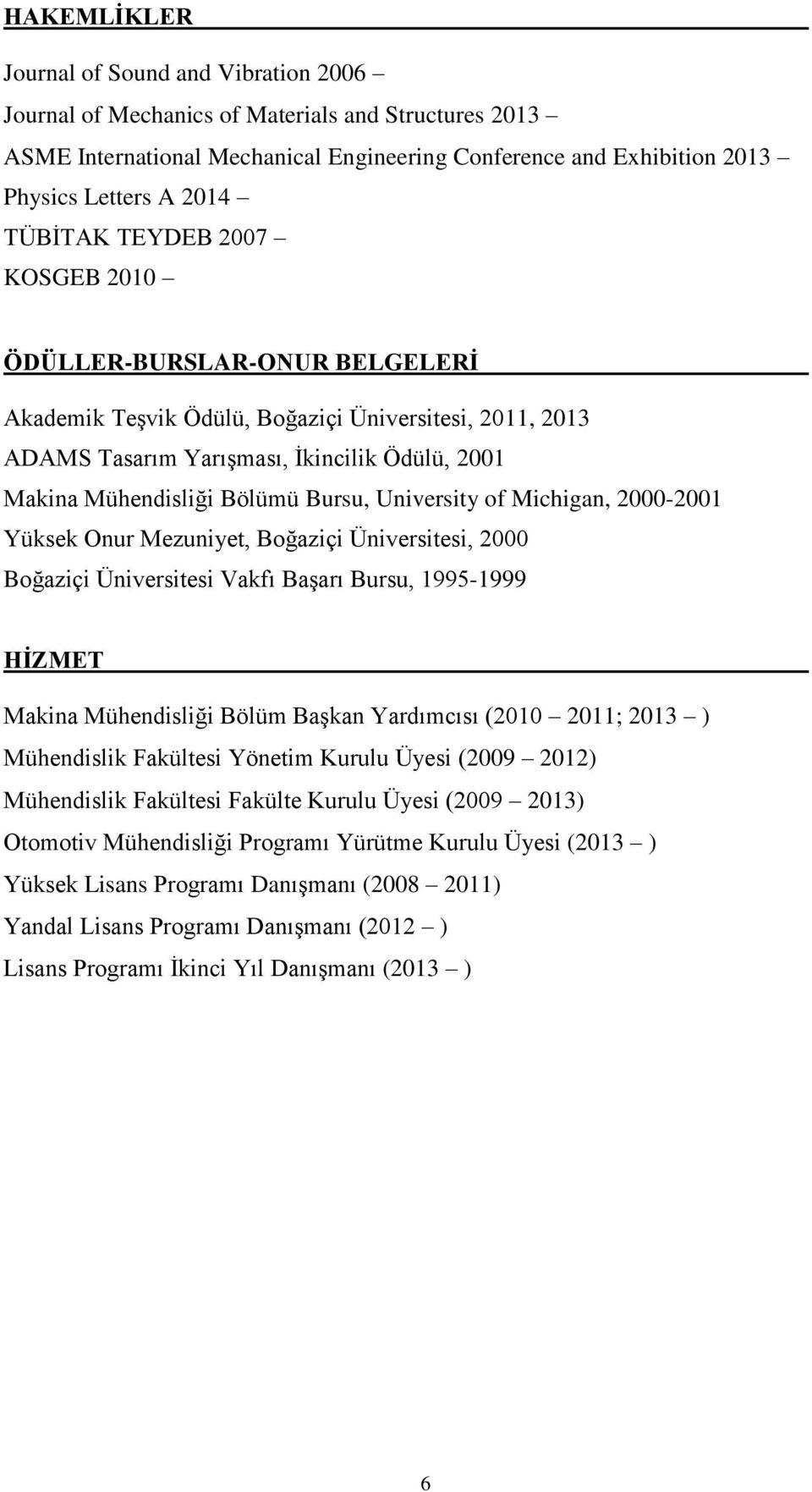 Bursu, University of Michigan, 2000-2001 Yüksek Onur Mezuniyet, Boğaziçi Üniversitesi, 2000 Boğaziçi Üniversitesi Vakfı Başarı Bursu, 1995-1999 HİZMET Makina Mühendisliği Bölüm Başkan Yardımcısı