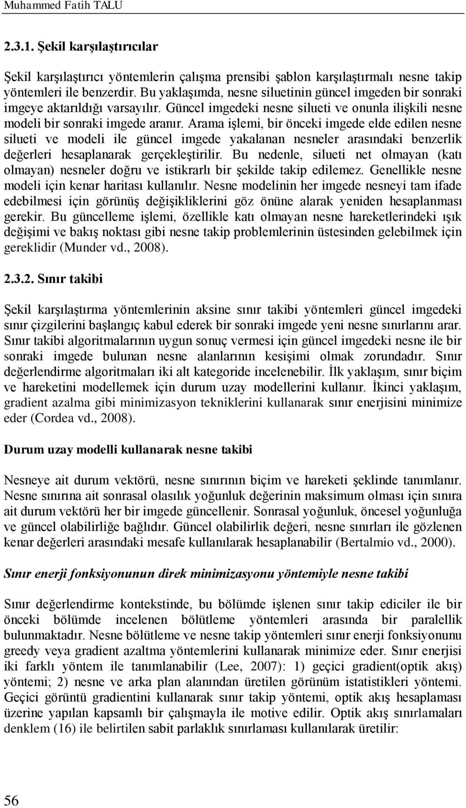 Arama işlemi, bir önceki imgede elde edilen nesne silueti ve modeli ile güncel imgede yakalanan nesneler arasındaki benzerlik değerleri hesaplanarak gerçekleştirilir.