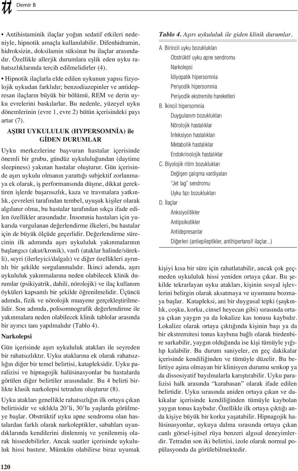 Hipnotik ilaçlarla elde edilen uykunun yap s fizyolojik uykudan farkl d r; benzodiazepinler ve antidepresan ilaçlar n büyük bir bölümü, REM ve derin uyku evrelerini bask larlar.