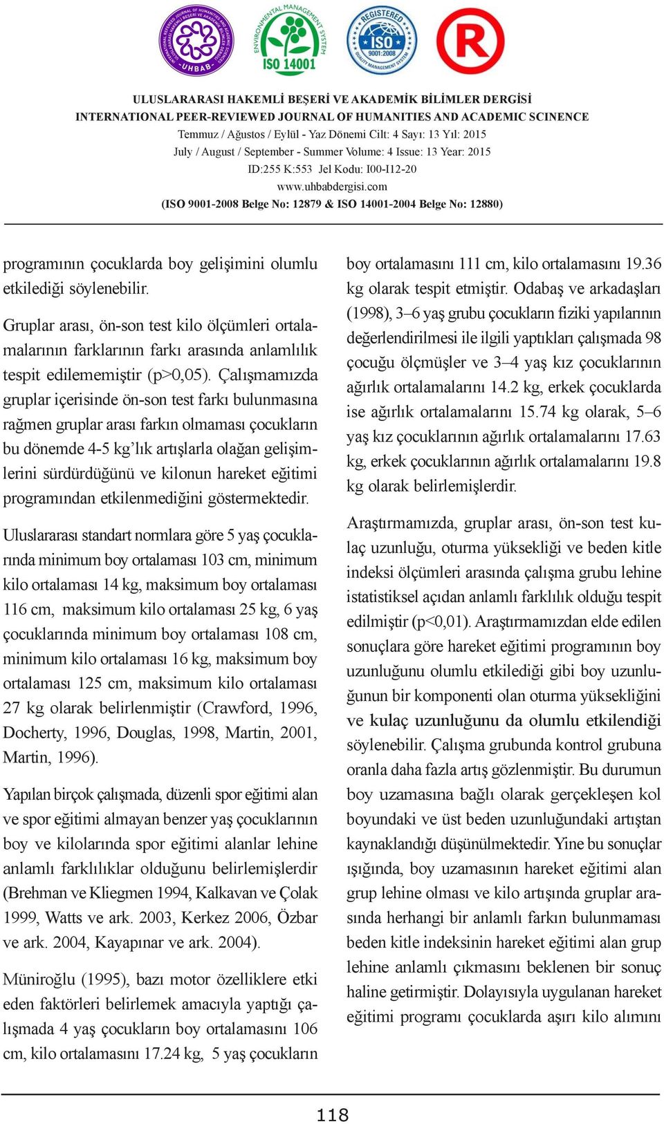 ortalamasını cm, kilo ortalamasını 9.36 etkilediği söylenebilir. GÜMRÜK VERGĠSĠ UYUġMAZLIKLARININ kg olarak tespit etmiştir.