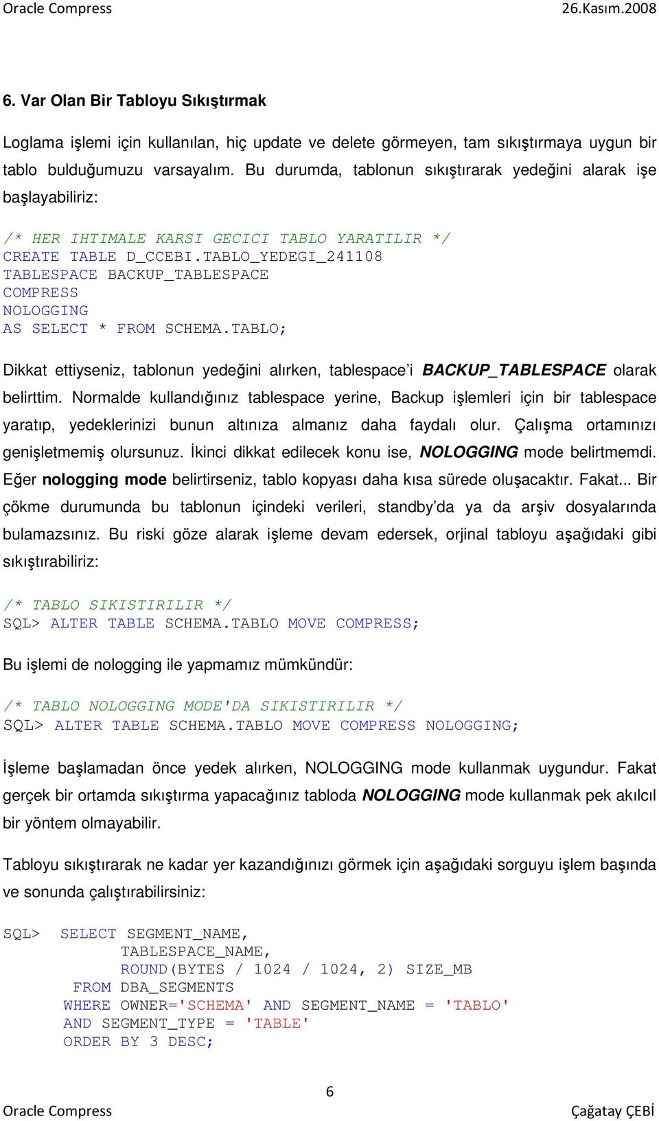 TABLO_YEDEGI_241108 TABLESPACE BACKUP_TABLESPACE COMPRESS NOLOGGING AS SELECT * FROM SCHEMA.TABLO; Dikkat ettiyseniz, tablonun yedeğini alırken, tablespace i BACKUP_TABLESPACE olarak belirttim.