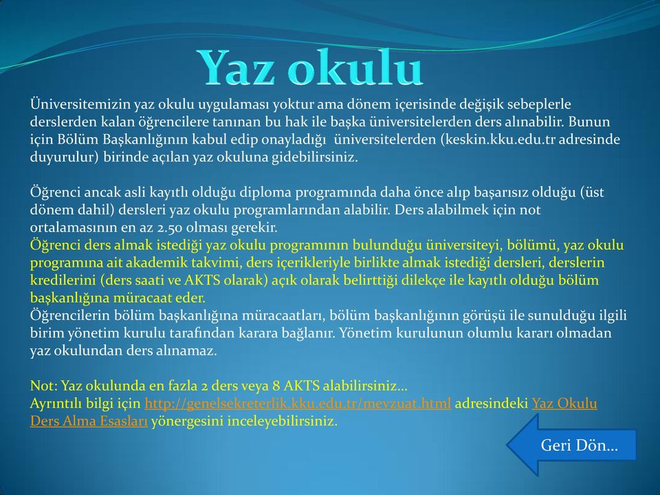 Öğrenci ancak asli kayıtlı olduğu diploma programında daha önce alıp başarısız olduğu (üst dönem dahil) dersleri yaz okulu programlarından alabilir. Ders alabilmek için not ortalamasının en az 2.