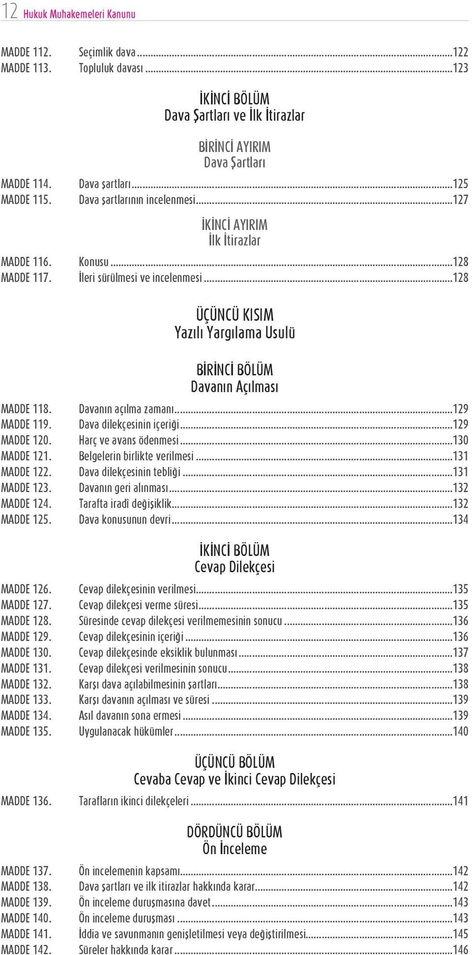 ..128 ÜÇÜNCÜ KISIM Yazılı Yargılama Usulü BİRİNCİ BÖLÜM Davanın Açılması MADDE 118. Davanın açılma zamanı...129 MADDE 119. Dava dilekçesinin içeriği...129 MADDE 120. Harç ve avans ödenmesi.