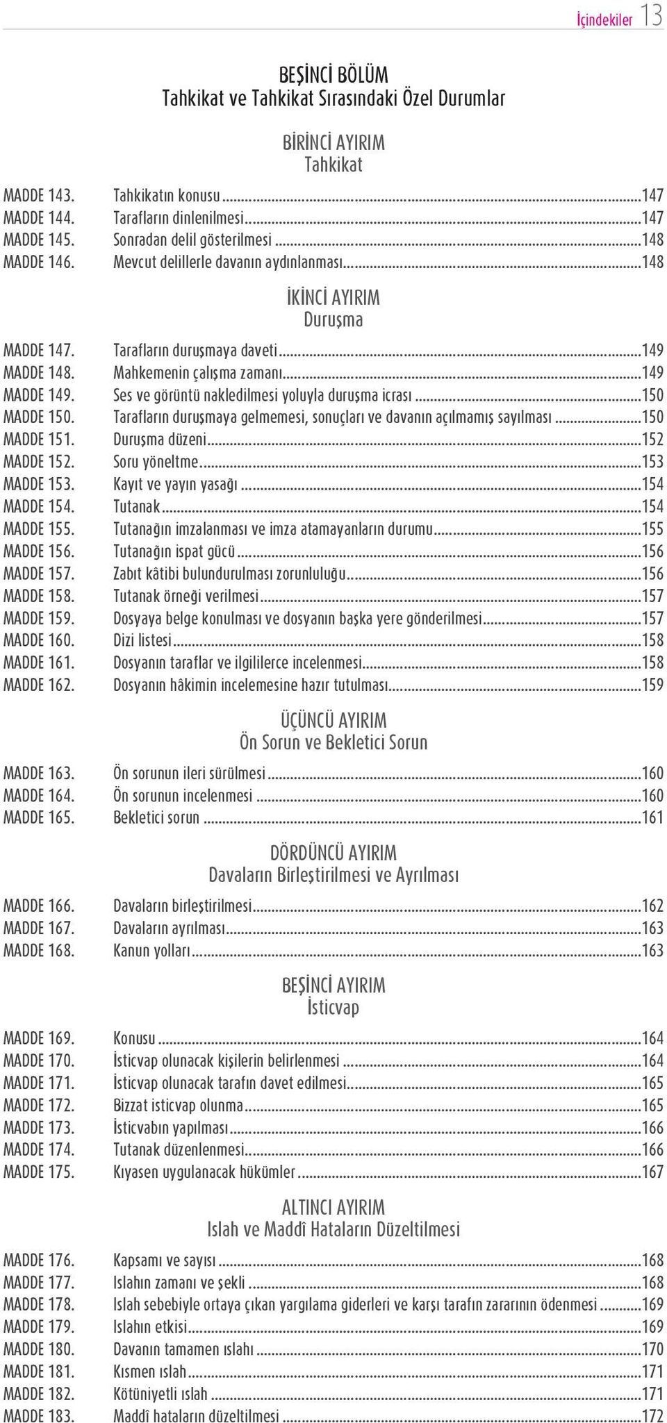 ..149 MADDE 149. Ses ve görüntü nakledilmesi yoluyla duruşma icrası...150 MADDE 150. Tarafların duruşmaya gelmemesi, sonuçları ve davanın açılmamış sayılması...150 MADDE 151. Duruşma düzeni.