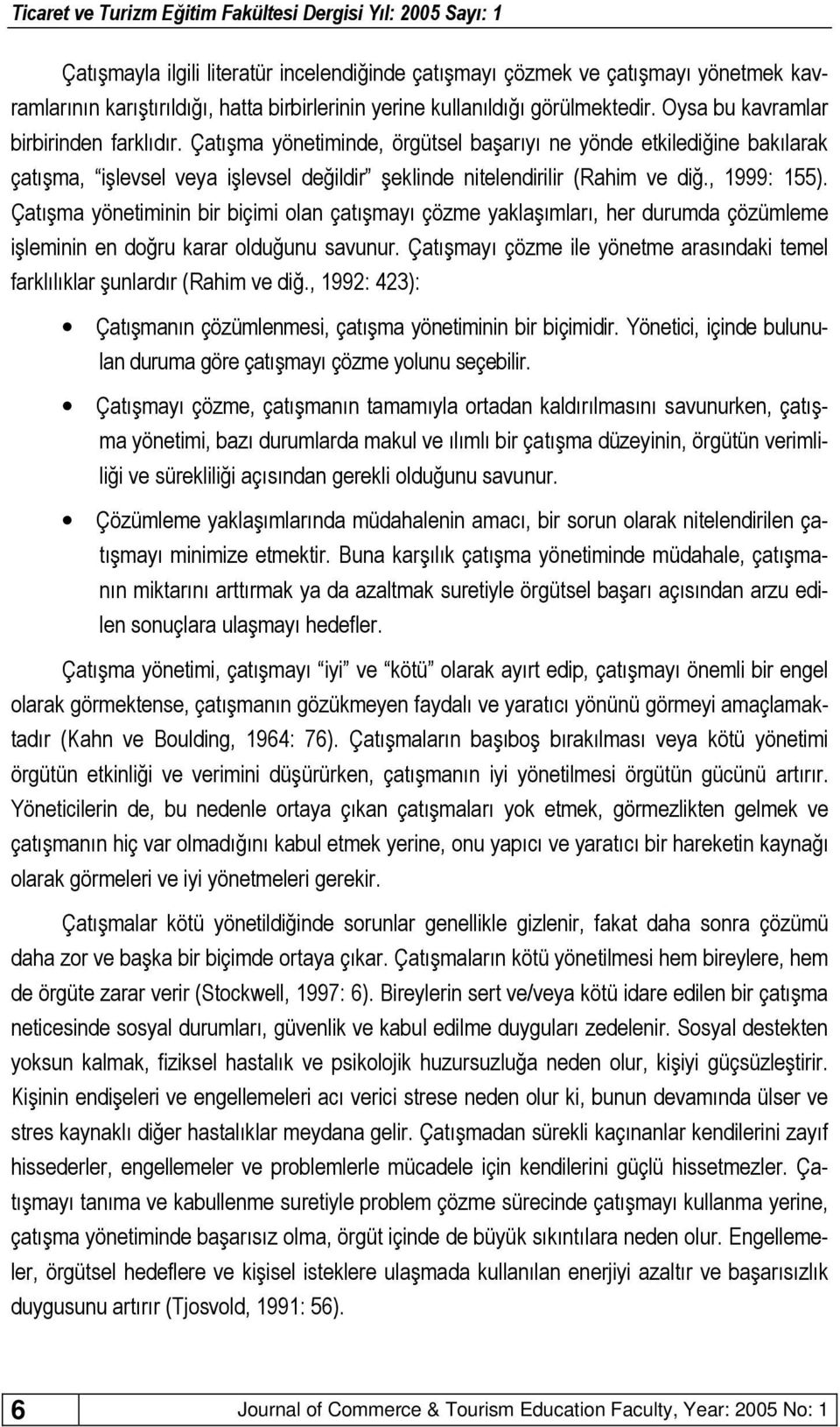 Çatışma yöetimii bir biçimi ola çatışmayı çözme yaklaşımları, her durumda çözümleme işlemii e doğru karar olduğuu savuur.