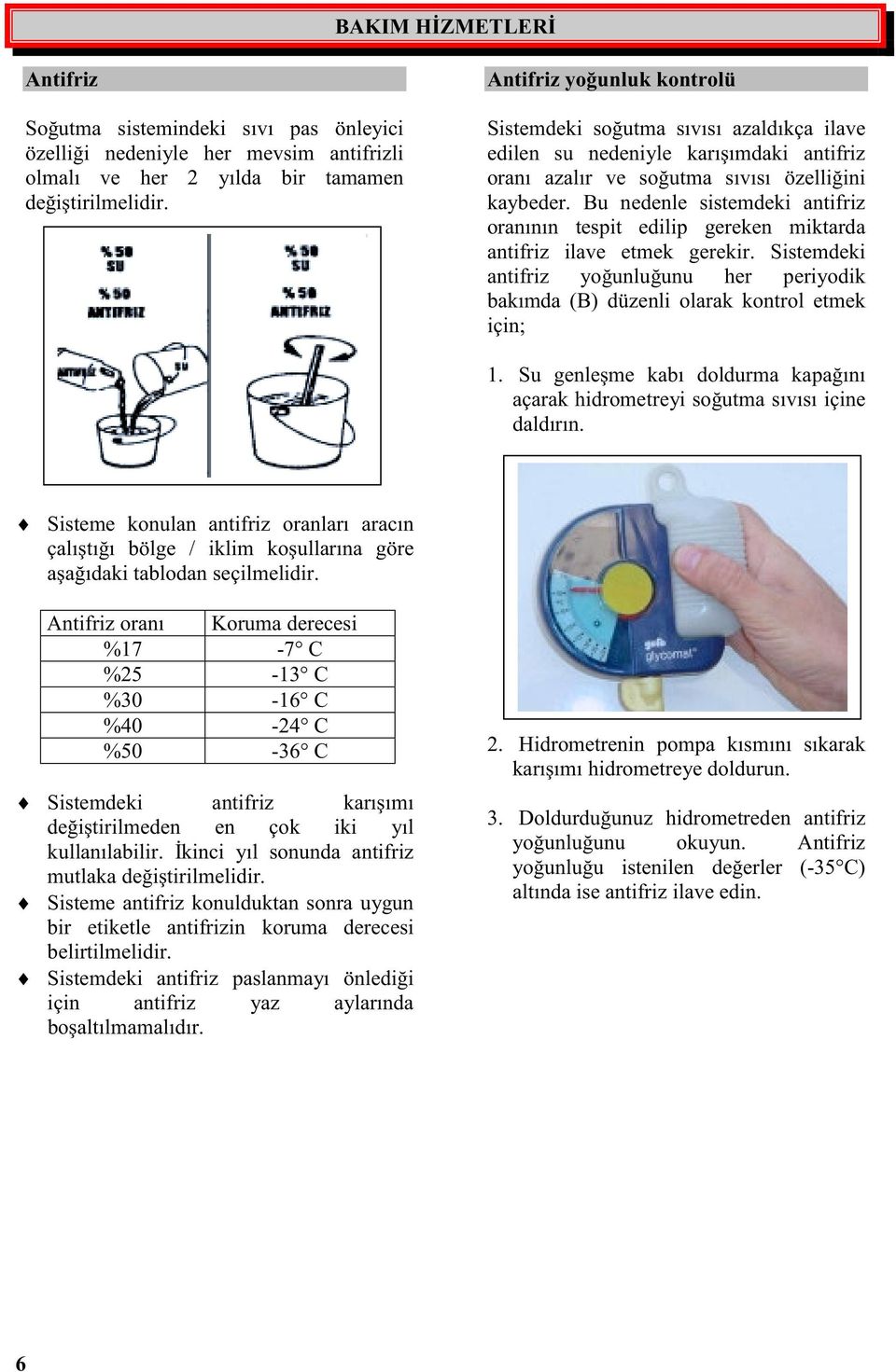 Bu nedenle sistemdeki antifriz oranının tespit edilip gereken miktarda antifriz ilave etmek gerekir. Sistemdeki antifriz younluunu her periyodik bakımda (B) düzenli olarak kontrol etmek için;.