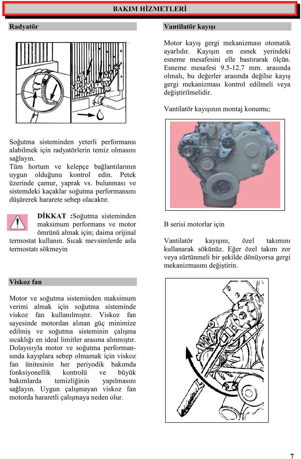 Vantilatör kayıının montaj konumu; Soutma sisteminden yeterli performansı alabilmek için radyatörlerin temiz olmasını salayın. Tüm hortum ve kelepçe balantılarının uygun olduunu kontrol edin.