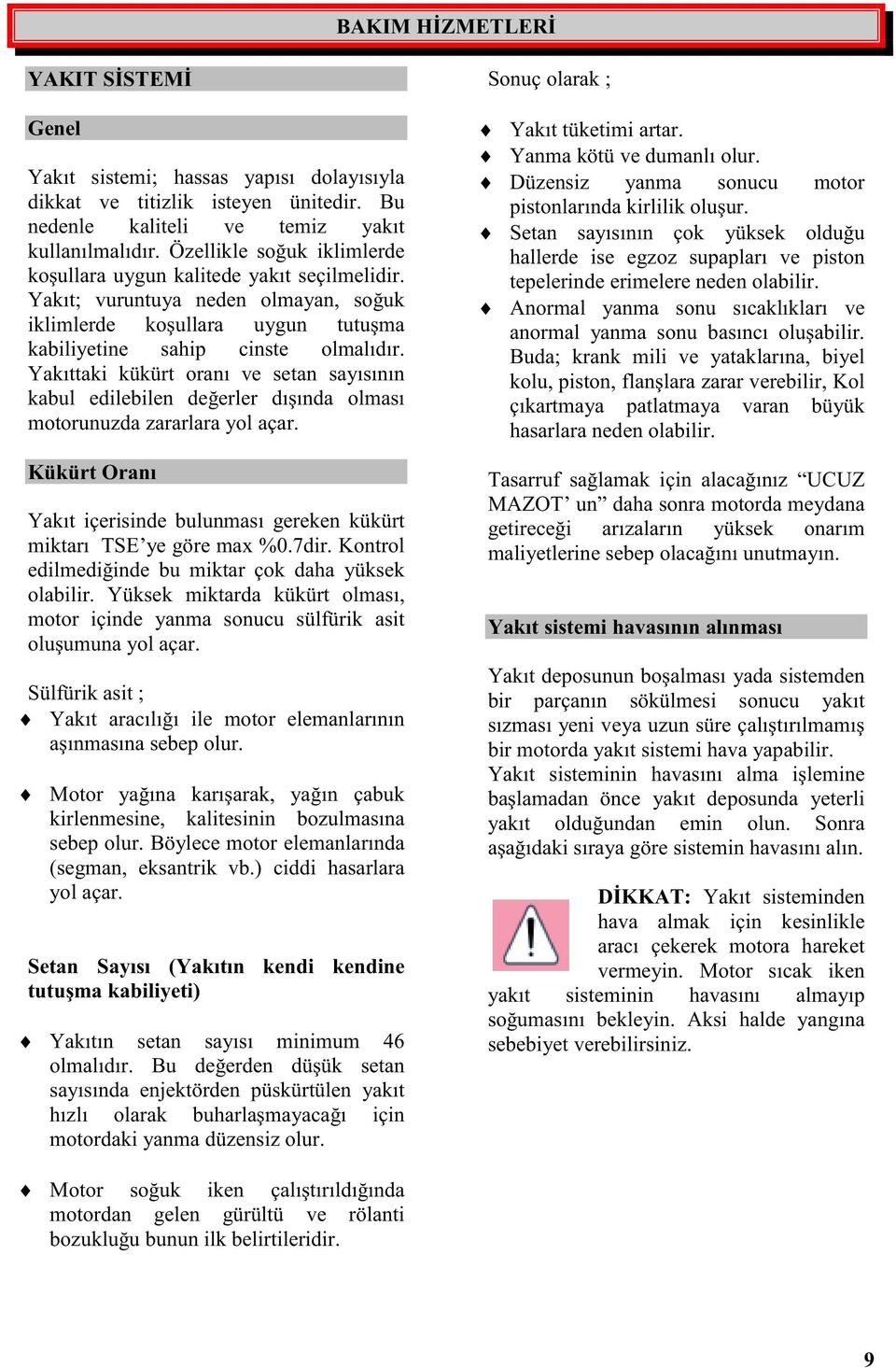 Yakıttaki kükürt oranı ve setan sayısının kabul edilebilen deerler dıında olması motorunuzda zararlara yol açar. Kükürt Oranı Yakıt içerisinde bulunması gereken kükürt miktarı TSE ye göre max %0.7dir.