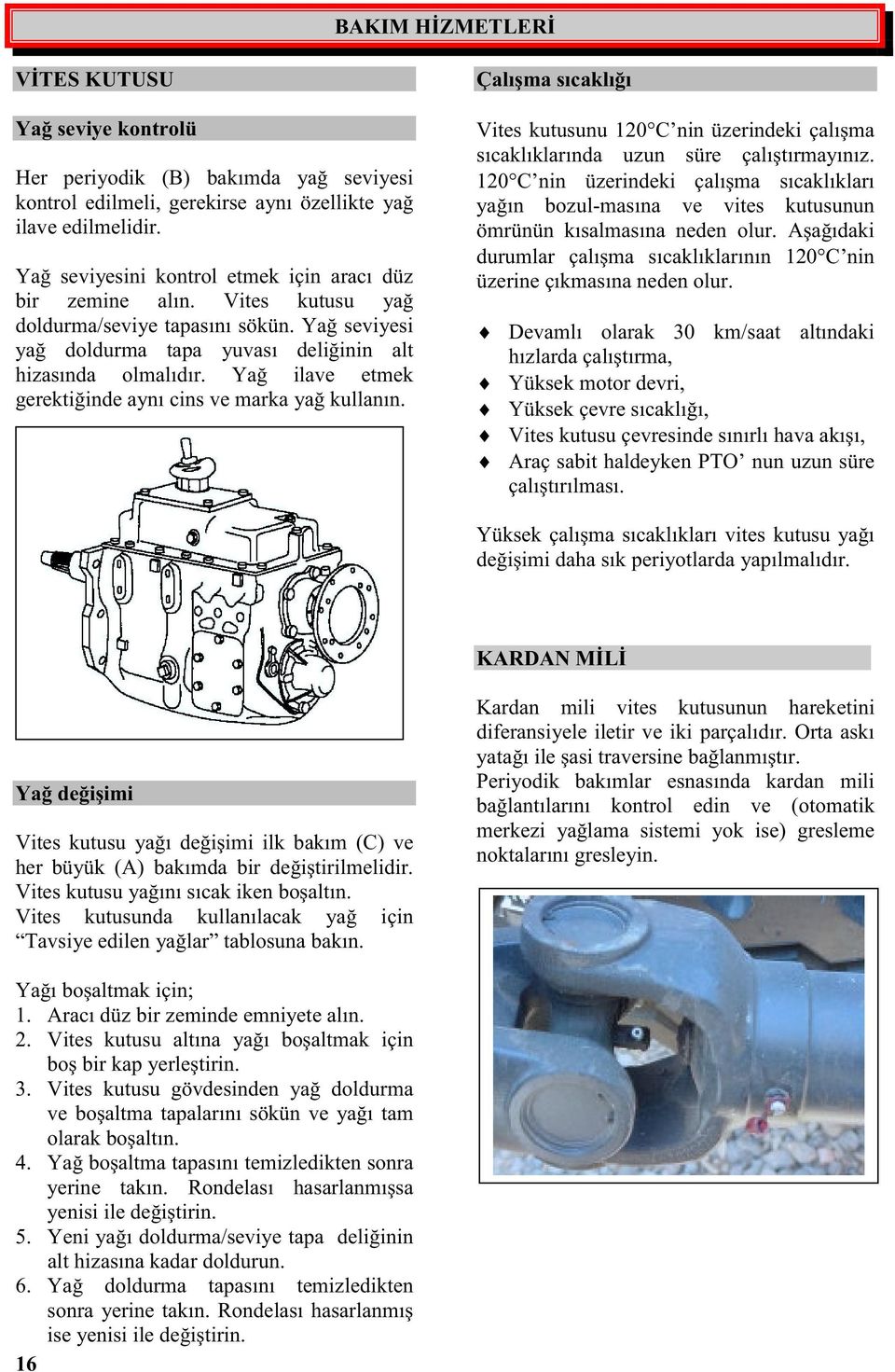 Ya ilave etmek gerektiinde aynı cins ve marka ya kullanın. Çalıma sıcaklıı Vites kutusunu 20C nin üzerindeki çalıma sıcaklıklarında uzun süre çalıtırmayınız.