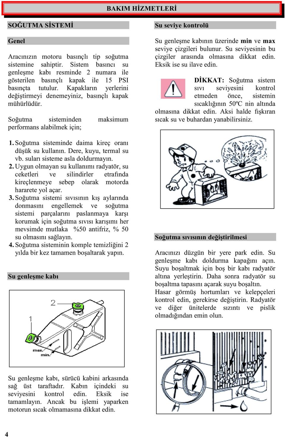 Dere, kuyu, termal su vb. suları sisteme asla doldurmayın. 2. Uygun olmayan su kullanımı radyatör, su ceketleri ve silindirler etrafında kireçlenmeye sebep olarak motorda hararete yol açar. 3.