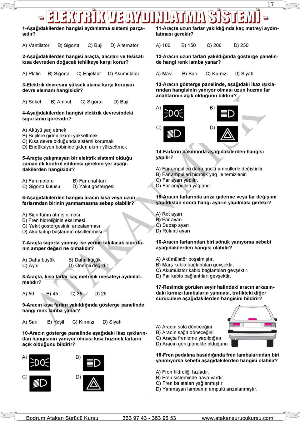 A) Platin B) Sigorta C) Enjektör D) Akümülatör 3-Elektrik devresini yüksek akıma karşı koruyan devre elemanı hangisidir?