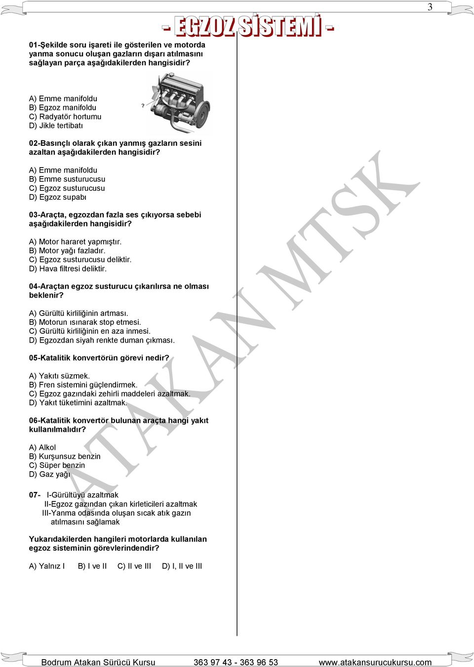 A) Emme manifoldu B) Emme susturucusu C) Egzoz susturucusu D) Egzoz supabı 03-Araçta, egzozdan fazla ses çıkıyorsa sebebi aşağıdakilerden hangisidir? A) Motor hararet yapmıştır.