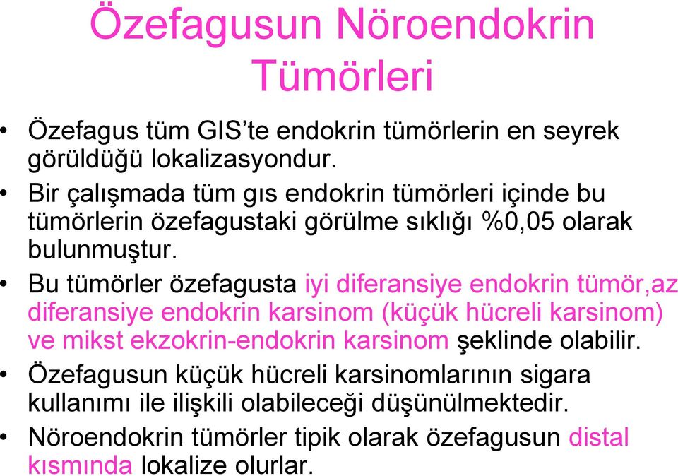 Bu tümörler özefagusta iyi diferansiye endokrin tümör,az diferansiye endokrin karsinom (küçük hücreli karsinom) ve mikst ekzokrin-endokrin