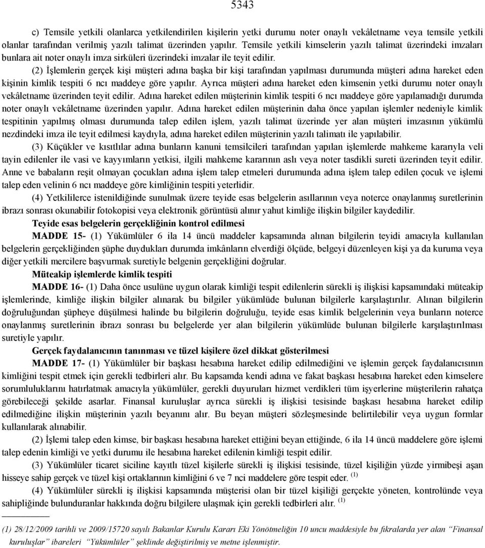 (2) İşlemlerin gerçek kişi müşteri adına başka bir kişi tarafından yapılması durumunda müşteri adına hareket eden kişinin kimlik tespiti 6 ncı maddeye göre yapılır.