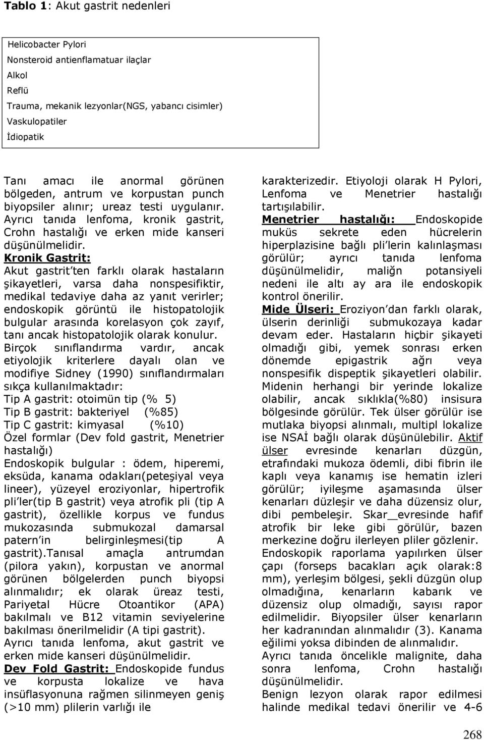 Kronik Gastrit: Akut gastrit ten farklı olarak hastaların şikayetleri, varsa daha nonspesifiktir, medikal tedaviye daha az yanıt verirler; endoskopik görüntü ile histopatolojik bulgular arasında