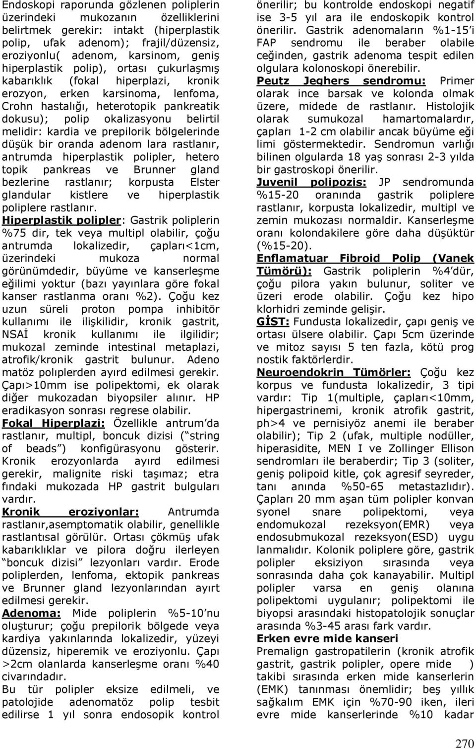 kardia ve prepilorik bölgelerinde düşük bir oranda adenom lara rastlanır, antrumda hiperplastik polipler, hetero topik pankreas ve Brunner gland bezlerine rastlanır; korpusta Elster glandular