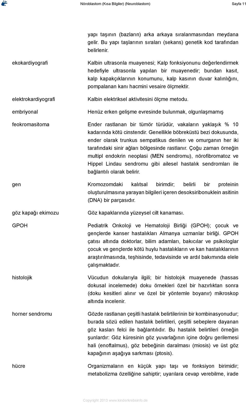 kalp kasının duvar kalınlığını, pompalanan kanı hacmini vesaire ölçmektir. Kalbin elektriksel aktivitesini ölçme metodu.