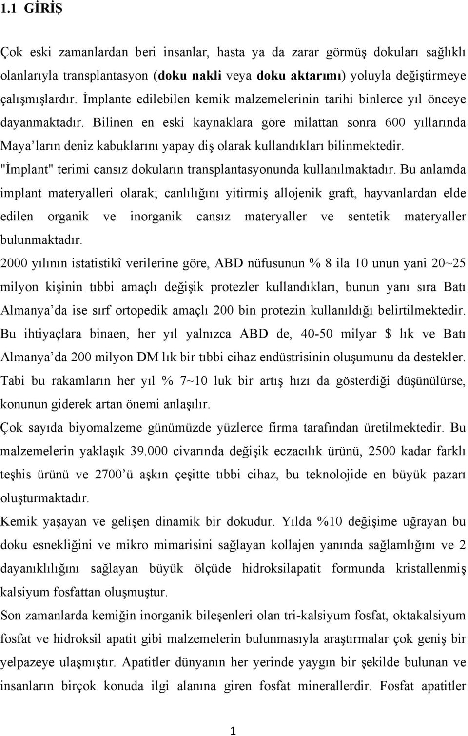 Bilinen en eski kaynaklara göre milattan sonra 600 yıllarında Maya ların deniz kabuklarını yapay diş olarak kullandıkları bilinmektedir.