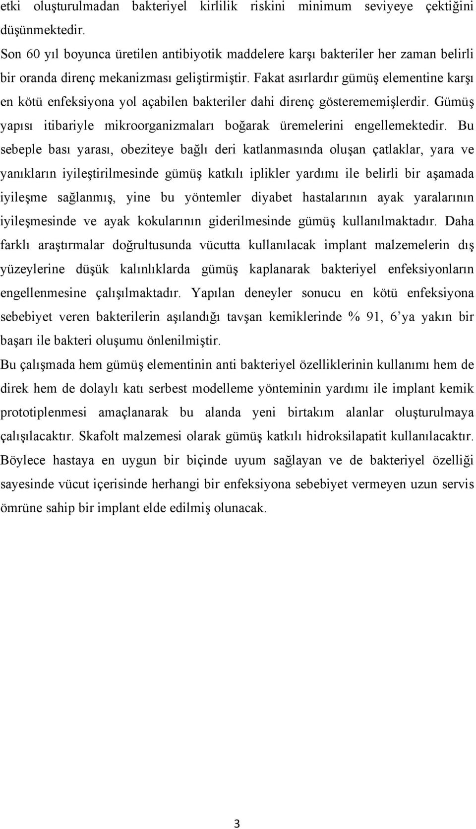 Fakat asırlardır gümüş elementine karşı en kötü enfeksiyona yol açabilen bakteriler dahi direnç gösterememişlerdir. Gümüş yapısı itibariyle mikroorganizmaları boğarak üremelerini engellemektedir.