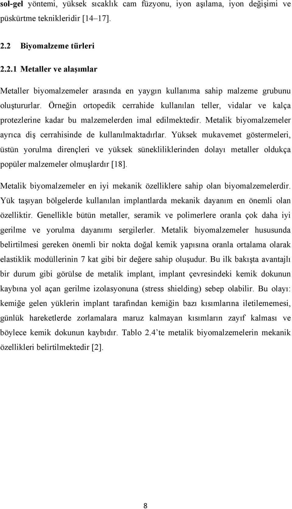 Örneğin ortopedik cerrahide kullanılan teller, vidalar ve kalça protezlerine kadar bu malzemelerden imal edilmektedir. Metalik biyomalzemeler ayrıca diş cerrahisinde de kullanılmaktadırlar.