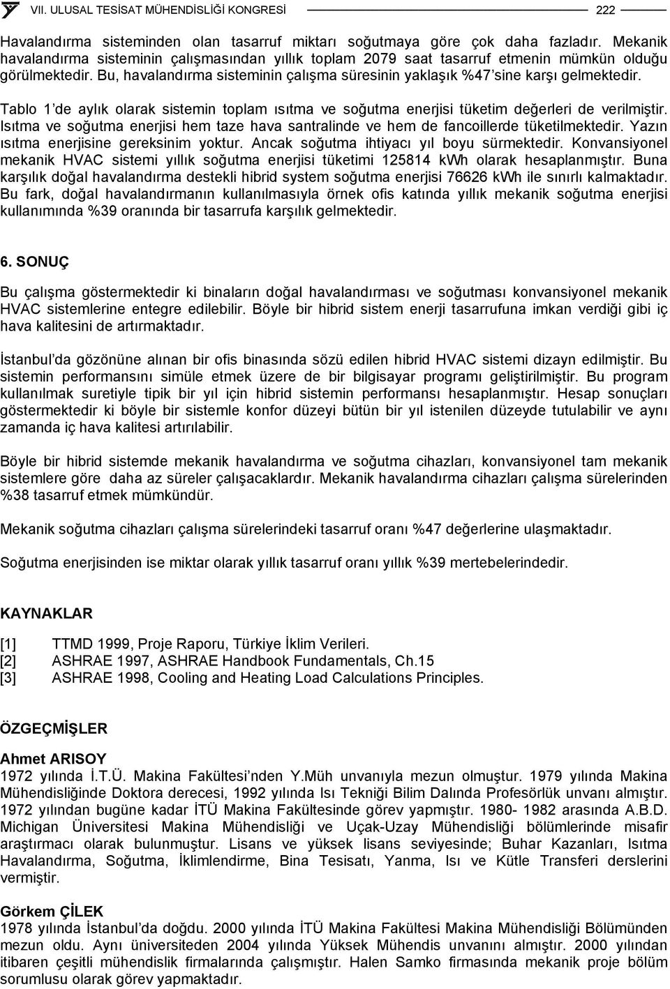 Tablo 1 de aylık olarak sistemin toplam ısıtma ve soğutma enerjisi tüketim değerleri de verilmiştir. Isıtma ve soğutma enerjisi hem taze hava santralinde ve hem de fancoillerde tüketilmektedir.